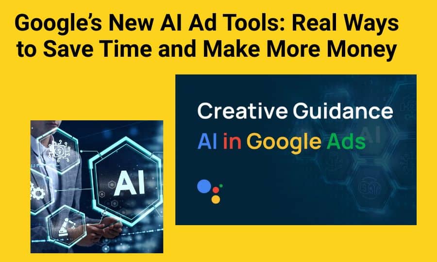 Google’s New AI Ad Tools: Real Ways to Save Time and Make More Money