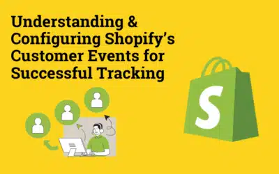 Understanding & Configuring Shopify’s Customer Events for Successful Tracking