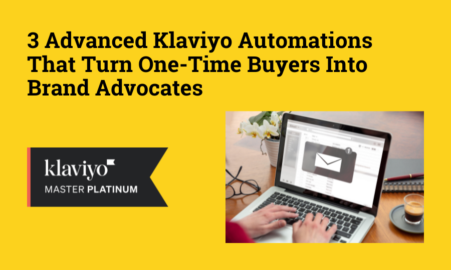 The Power of Retention: 3 Advanced Klaviyo Automations That Turn One-Time Buyers Into Brand Advocates