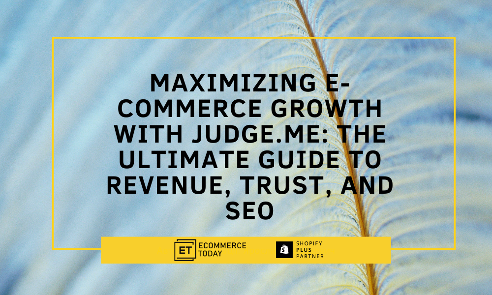 Maximizing E-Commerce Growth with Judge.me: The Ultimate Guide to Revenue, Trust, and SEO