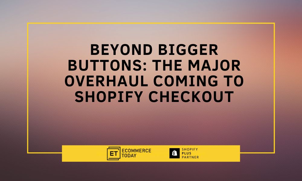 Beyond Bigger Buttons: The Major Overhaul Coming to Shopify Checkout